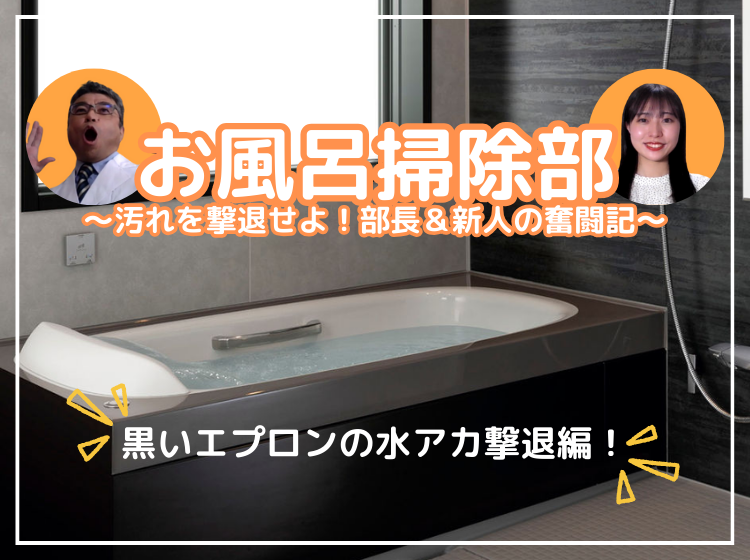お風呂掃除部 Vol.10】黒いエプロンの白いポツポツ水アカを排除せよ